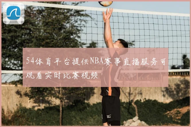 54体育平台提供NBA赛事直播服务可观看实时比赛视频