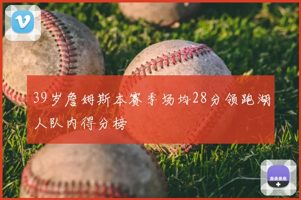 39岁詹姆斯本赛季场均28分领跑湖人队内得分榜