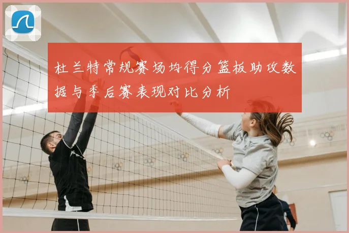 杜兰特常规赛场均得分篮板助攻数据与季后赛表现对比分析