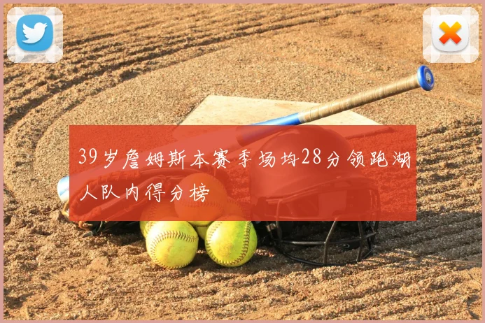 39岁詹姆斯本赛季场均28分领跑湖人队内得分榜