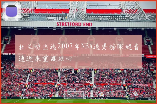 杜兰特当选2007年NBA选秀榜眼超音速迎来重建核心