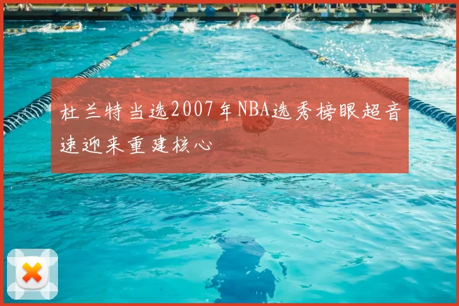 杜兰特当选2007年NBA选秀榜眼超音速迎来重建核心