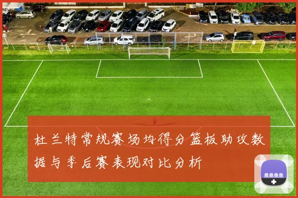杜兰特常规赛场均得分篮板助攻数据与季后赛表现对比分析