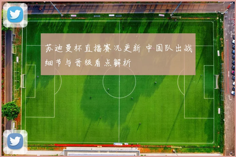 苏迪曼杯直播赛况更新 中国队出战细节与晋级看点解析